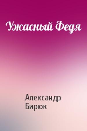 Обложка книги «Ужасный Федя» — Александр Бирюк