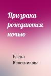 Елена Колесникова - Призраки рождаются ночью