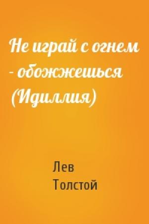 Обложка книги «Не играй с огнем - обожжешься (Идиллия)» — Лев Толстой