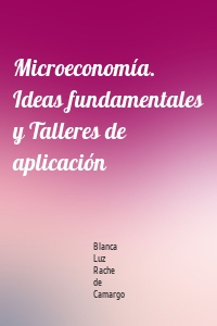 Microeconomía. Ideas fundamentales y Talleres de aplicación