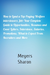How to Land a Top-Paying Welfare interviewers Job: Your Complete Guide to Opportunities, Resumes and Cover Letters, Interviews, Salaries, Promotions, What to Expect From Recruiters and More