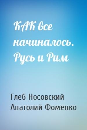 Обложка книги «КАК все начиналось. Русь и Рим» — Глеб Носовский, Анатолий Фоменко