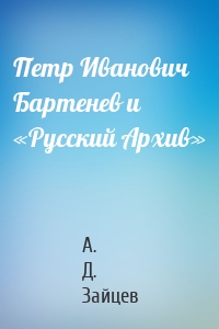 Петр Иванович Бартенев и «Русский Архив»
