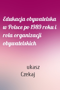 Edukacja obywatelska w Polsce po 1989 roku i rola organizacji obywatelskich