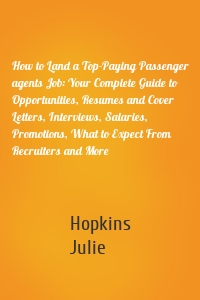 How to Land a Top-Paying Passenger agents Job: Your Complete Guide to Opportunities, Resumes and Cover Letters, Interviews, Salaries, Promotions, What to Expect From Recruiters and More