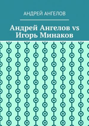 Обложка книги «Андрей Ангелов vs Игорь Минаков» — Андрей Ангелов