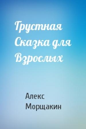 Обложка книги «Грустная Сказка для Взрослых» — Алекс Морщакин