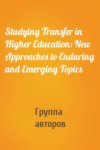 Studying Transfer in Higher Education: New Approaches to Enduring and Emerging Topics