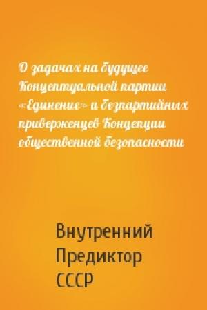 Обложка книги «О задачах на будущее Концептуальной партии «Единение» и безпартийных приверженцев Концепции общественной безопасности» — Внутренний СССР