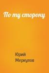 Юрий Меркулов - По ту сторону