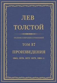 Лев Николаевич Толстой - Полное собрание сочинений. Том 17. Произведения 1863, 1870, 1872-1879, 1884 гг.