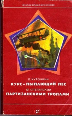 Обложка книги «Курс — пылающий лес. Партизанскими тропами» — Пётр Миронович Курочкин, Михаил Фёдорович Сперанский