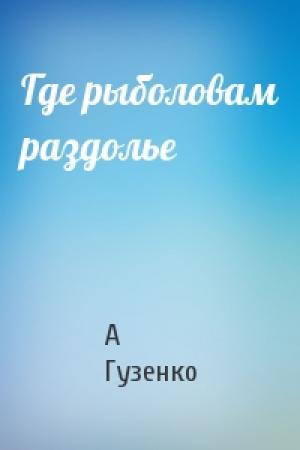 Обложка книги «Где рыболовам раздолье» — А Гузенко