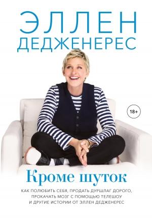 Обложка книги «Кроме шуток. Как полюбить себя, продать дуршлаг дорого, прокачать мозг с помощью телешоу и другие истории от Эллен Дедженерес» — Эллен Дедженерес