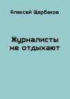 Алексей Щербаков - Журналисты не отдыхают