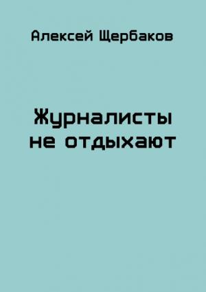 Обложка книги «Журналисты не отдыхают» — Алексей Щербаков