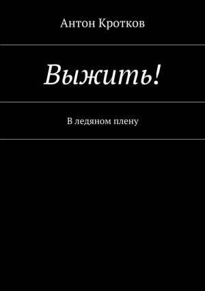 Обложка книги «Выжить! В ледяном плену» — Антон Кротков