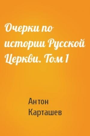 Обложка книги «Очерки по истории Русской Церкви. Том 1» — Антон Карташев