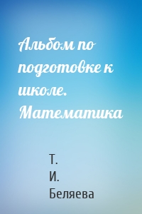 Альбом по подготовке к школе. Математика