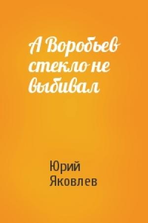 Обложка книги «А Воробьев стекло не выбивал» — Юрий Яковлев
