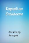 Неверов Александр - Случай на блокпосте