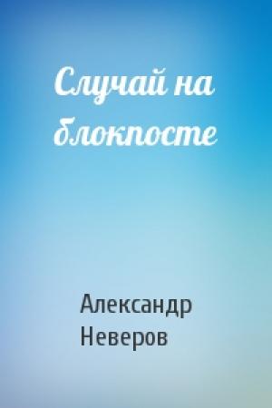 Обложка книги «Случай на блокпосте» — Неверов Александр