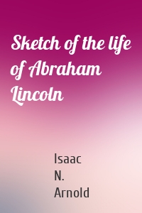 Sketch of the life of Abraham Lincoln