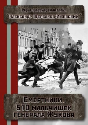 Обложка книги «Смертники. 510 мальчишек генерала Жукова (версия без редакции)» — Александр Щербаков