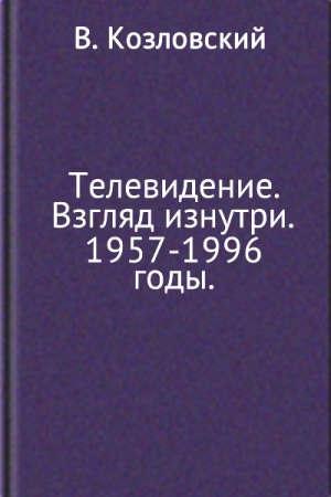 Обложка книги «Телевидение. Взгляд изнутри. 1957–1996 годы» — Виталий Козловский