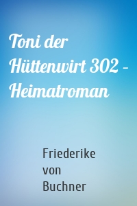 Toni der Hüttenwirt 302 – Heimatroman