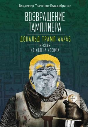 Обложка книги «Возвращение тамплиера. Дональд Трамп 44/45 – мессия из колена Иосифа» — Владимир Ткаченко-Гильдебрандт