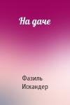 Фазиль Искандер - На даче