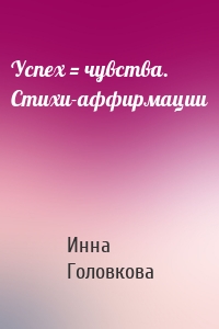 Успех = чувства. Стихи-аффирмации