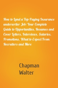 How to Land a Top-Paying Insurance underwriter Job: Your Complete Guide to Opportunities, Resumes and Cover Letters, Interviews, Salaries, Promotions, What to Expect From Recruiters and More