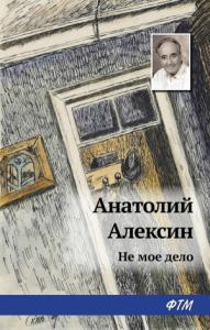 Анатолий Алексин - Не мое дело