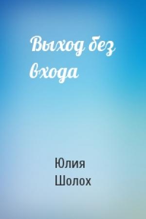 Обложка книги «Выход без входа» — Юлия Шолох