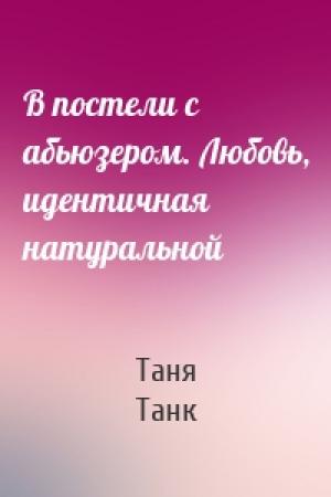 Обложка книги «В постели с абьюзером. Любовь, идентичная натуральной» — Таня Танк
