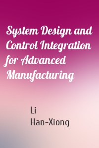 System Design and Control Integration for Advanced Manufacturing