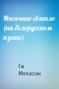 Ги де Мопассан - Месячнае святло (на белорусском языке)