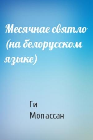Обложка книги «Месячнае святло (на белорусском языке)» — Ги де Мопассан