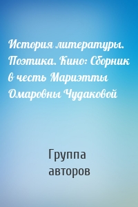 История литературы. Поэтика. Кино: Сборник в честь Мариэтты Омаровны Чудаковой