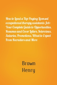 How to Land a Top-Paying Licensed occupational therapy assistants Job: Your Complete Guide to Opportunities, Resumes and Cover Letters, Interviews, Salaries, Promotions, What to Expect From Recruiters and More