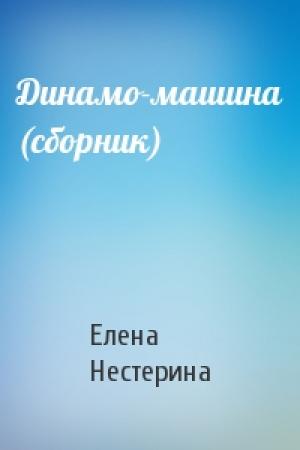 Обложка книги «Динамо-машина (сборник)» — Елена Нестерина