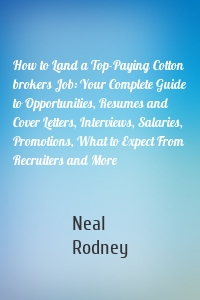 How to Land a Top-Paying Cotton brokers Job: Your Complete Guide to Opportunities, Resumes and Cover Letters, Interviews, Salaries, Promotions, What to Expect From Recruiters and More