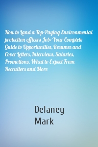 How to Land a Top-Paying Environmental protection officers Job: Your Complete Guide to Opportunities, Resumes and Cover Letters, Interviews, Salaries, Promotions, What to Expect From Recruiters and More