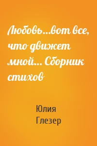 Любовь…вот все, что движет мной… Сборник стихов