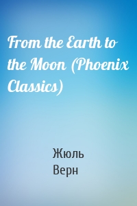 From the Earth to the Moon (Phoenix Classics)