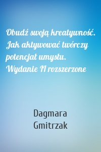 Obudź swoją kreatywność. Jak aktywować twórczy potencjał umysłu. Wydanie II rozszerzone