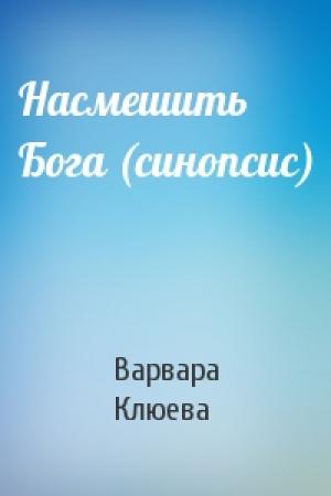 Обложка книги «Насмешить Бога (синопсис)» — Варвара Клюева