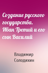 Создание русского государства. Иван Третий и его сын Василий